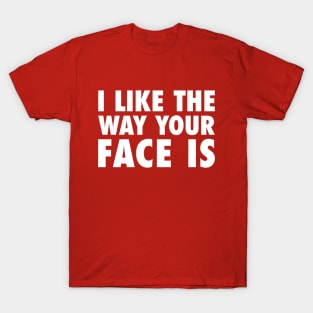 I Like The Way Your Face Is - White T-Shirt